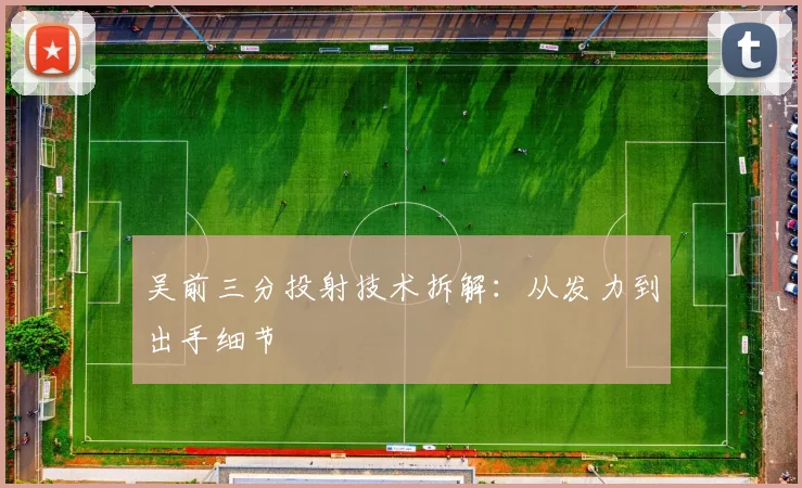吴前三分投射技术拆解：从发力到出手细节