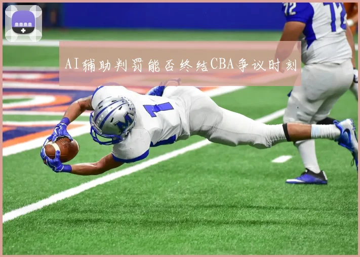 AI辅助判罚能否终结CBA争议时刻