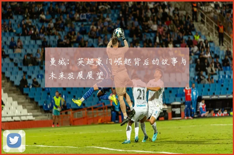 曼城：英超豪门崛起背后的故事与未来发展展望