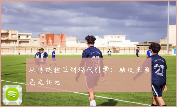 从传统控卫到现代引擎：助攻王角色进化论