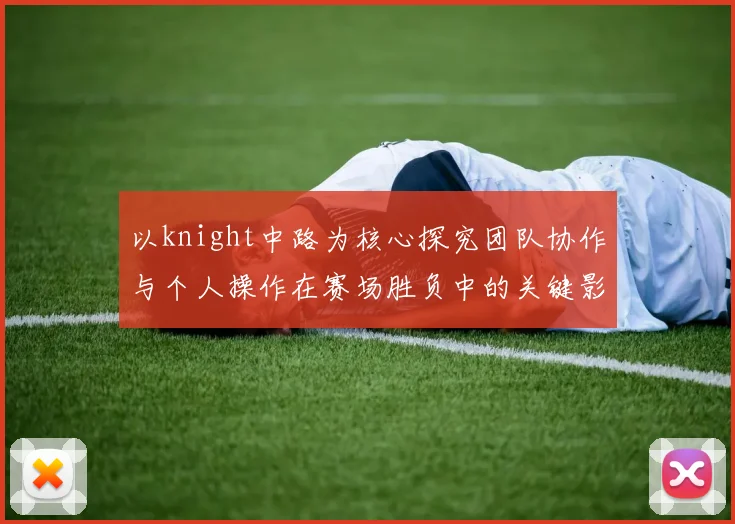 以knight中路为核心探究团队协作与个人操作在赛场胜负中的关键影响