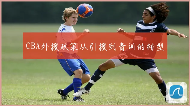 CBA外援政策从引援到青训的转型