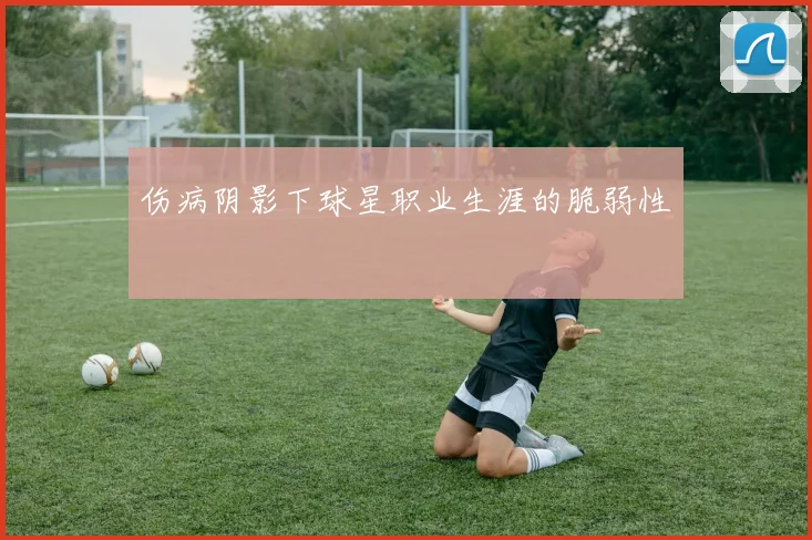 伤病阴影下球星职业生涯的脆弱性