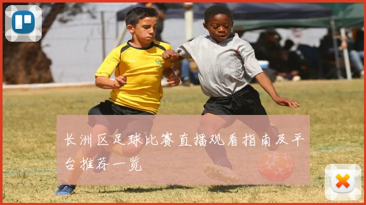 长洲区足球比赛直播观看指南及平台推荐一览