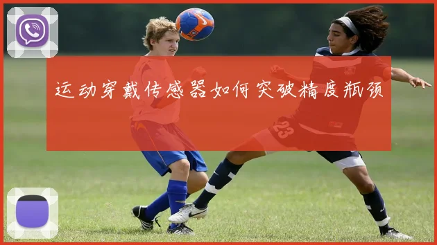 运动穿戴传感器如何突破精度瓶颈