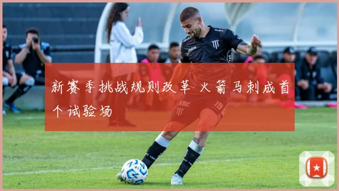 新赛季挑战规则改革 火箭马刺成首个试验场