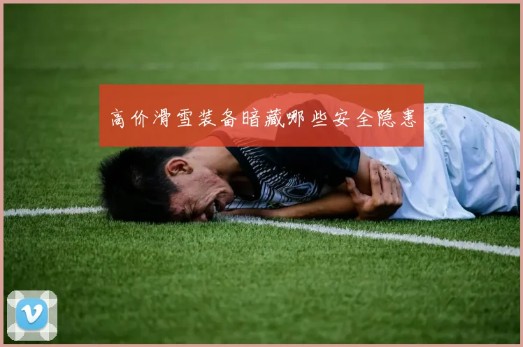 高价滑雪装备暗藏哪些安全隐患