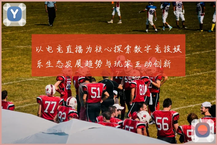 以电竞直播为核心探索数字竞技娱乐生态发展趋势与玩家互动创新