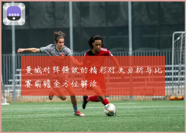 曼城对阵强敌的精彩对决分析与比赛前瞻全方位解读